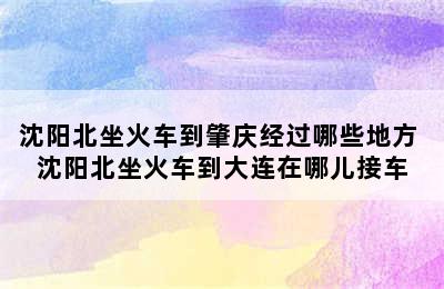 沈阳北坐火车到肇庆经过哪些地方 沈阳北坐火车到大连在哪儿接车